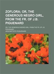Zoflora; Or, the Generous Negro Girl, From the Fr. of J.b. Piguenard. Or, the Generous Negro Girl, From the Fr. of J.b. Piguenard,1458951421,9781458951427