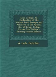 Eton College An Explanation of the Various Local Passages and Allusions in the Appeal, Etc., of King's College Versus Eton College,1289712387,9781289712389