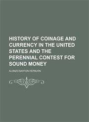 History of Coinage and Currency in the United States and the Perennial Contest for Sound Money,1150221879,9781150221873