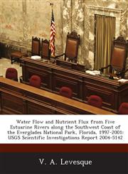 Water Flow and Nutrient Flux from Five Estuarine Rivers along the Southwest Coast of the Everglades National Park, Florida, 1997-2001 USGS Scientific Investigations Report 2004-5142,1288878869,9781288878864