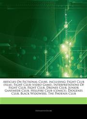 Articles On Fictional Clubs, including Fight Club (film), Fight Club (video Game), Interpretations Of Fight Club, Fight Club, Drones Club, Junior Ganymede Club, Hellfire Club (comics), Diogenes Club, Black Widowers, The Phoenix Club,1244777625,9781244777620