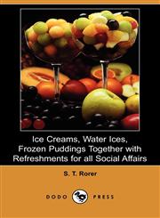 Ice Creams, Water Ices, Frozen Puddings Together with Refreshments for All Social Affairs (Dodo Press),1409901068,9781409901068