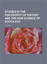 Studies in the philosophy of history and the new science of sociology,1234246937,9781234246938