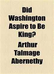 Did Washington Aspire to Be King?,1154489205,9781154489200