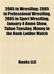 2005 in Wrestling 2005 in Professional Wrestling, 2005 in Sport Wrestling, January 4 Dome Show, Taboo Tuesday, Money in the Bank Ladder Match,1158115628,9781158115624