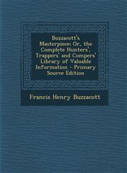 Buzzacott's Masterpiece; Or, the Complete Hunters', Trappers' and Compers' Library of Valuable Information - Primary Source Edition,1295580306,9781295580309