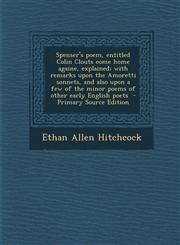 Spenser's Poem, Entitled Colin Clouts Come Home Againe, Explained; With Remarks Upon the Amoretti Sonnets, and Also Upon a Few of the Minor Poems of O,128989275X,9781289892753