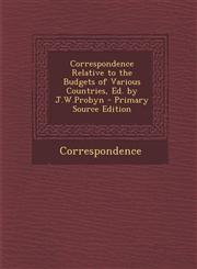 Correspondence Relative to the Budgets of Various Countries, Ed. by J.W.Probyn - Primary Source Edition,129529091X,9781295290918