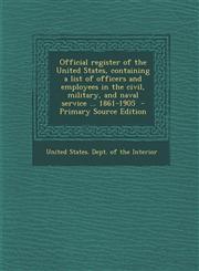 Official Register of the United States, Containing a List of Officers and Employees in the Civil, Military, and Naval Service ... 1861-1905 - Primary,1294701592,9781294701590