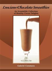 Luscious Chocolate Smoothies An Irresistible Collection of Healthy Cocoa Delights,0984178619,9780984178612