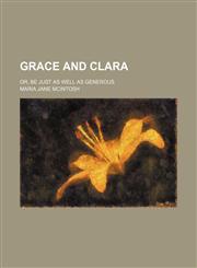 Grace and Clara; or, Be just as well as generous,1154514366,9781154514360