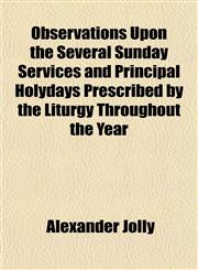 Observations Upon the Several Sunday Services and Principal Holydays Prescribed by the Liturgy Throughout the Year,1151760250,9781151760258