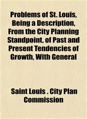 Problems of St. Louis, Being a Description, From the City Planning Standpoint, of Past and Present Tendencies of Growth, With General,1152202480,9781152202481