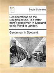 Considerations on the Douglas cause. In a letter from a gentleman in Scotland to his friend in London.,1170024696,9781170024690