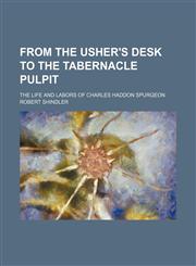 From the Usher's Desk to the Tabernacle Pulpit; The Life and Labors of Charles Haddon Spurgeon,1150443332,9781150443336