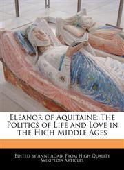 Eleanor of Aquitaine The Politics of Life and Love in the High Middle Ages,1241001618,9781241001612