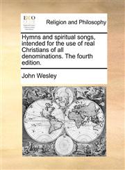 Hymns and spiritual songs, intended for the use of real Christians of all denominations. The fourth edition.,1170492975,9781170492970