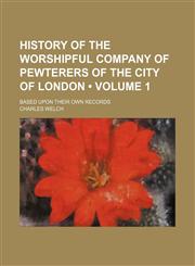 History of the Worshipful Company of Pewterers of the City of London (Volume 1); Based Upon Their Own Records,1150221860,9781150221866