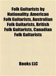 Folk Guitarists by Nationality American Folk Guitarists, Australian Folk Guitarists, British Folk Guitarists, Canadian Folk Guitarists,1157833683,9781157833680