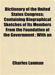 Dictionary of the United States Congress; Containing Biographical Sketches of Its Members From the Foundation of the Government ; With an,1152231251,9781152231252