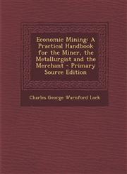 Economic Mining A Practical Handbook for the Miner, the Metallurgist and the Merchant,1289724954,9781289724955