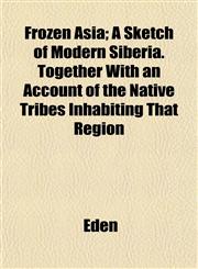 Frozen Asia; A Sketch of Modern Siberia. Together With an Account of the Native Tribes Inhabiting That Region,1152252720,9781152252721