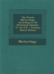 Roman Martyrologe, According to the Reformed Calendar, Tr. by G.K.,1289484295,9781289484293