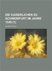 Die Kaiserlichen Zu Schweinfurt Im Jahre 1549 Volume 1,1234619598,9781234619596