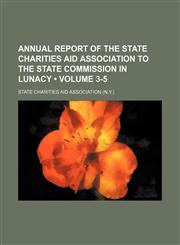 Annual Report of the State Charities Aid Association to the State Commission in Lunacy (Volume 3-5),1154380866,9781154380866
