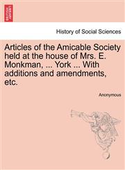 Articles of the Amicable Society held at the house of Mrs. E. Monkman, ... York ... With additions and amendments, etc.,1241025967,9781241025960