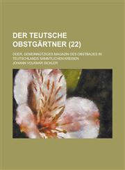 Der Teutsche Obstgartner; Oder, Gemeinnutziges Magazin Des Obstbaues in Teutschlands Sammtlichen Kreisen (22),123665580X,9781236655806