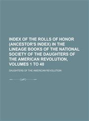 Index of the Rolls of Honor (Ancestor's Index) in the Lineage Books of the National Society of the Daughters of the American Revolution, Volumes 1 to,1231758813,9781231758816