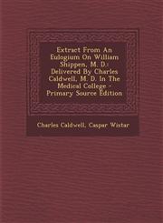 Extract from an Eulogium on William Shippen, M. D. Delivered by Charles Caldwell, M. D. in the Medical College - Primary Source Edition,1295464756,9781295464753
