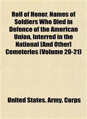 Roll of Honor. Names of Soldiers Who Died in Defence of the American Union, Interred in the National [And Other] Cemeteries (Volume 20-21),1153580047,9781153580045