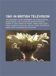 1961 in British television The Avengers, A for Andromeda, Sir Francis Drake, Ghost Squad, The Jo Stafford Show, Supercar, Points of View,1155893468,9781155893464