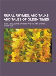 Rural Rhymes, and Talks and Tales of Olden Times; Being a Collection of Poems and Old-Time Stories ...,1230430334,9781230430331