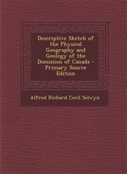 Descriptive Sketch of the Physical Geography and Geology of the Dominion of Canada,1289408076,9781289408077