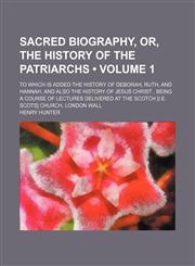 Sacred Biography, Or, the History of the Patriarchs (Volume 1); To Which Is Added the History of Deborah, Ruth, and Hannah, and Also the History of Je,1235101053,9781235101052