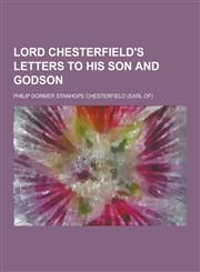 Lord Chesterfield's Letters to His Son and Godson,1230418601,9781230418605