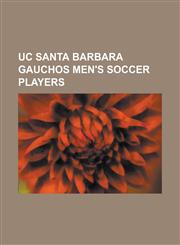 Uc Santa Barbara Gauchos Men's Soccer Players Alan Keely, Alfonso Motagalvan, Andy Iro, Bryan Byrne, Bryan Dominguez, Chris Pontius (Soccer), Ciaran,1155758374,9781155758374