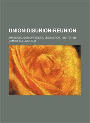 Union-Disunion-Reunion; Three Decades of Federal Legislation. 1855 to 1885,1458945189,9781458945181
