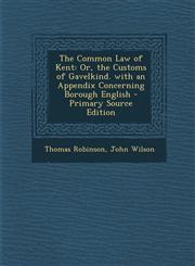 Common Law of Kent Or, the Customs of Gavelkind. with an Appendix Concerning Borough English,1287479030,9781287479031