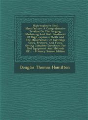 High-Explosive Shell Manufacture A Comprehensive Treatise on the Forging, Machining and Heat-Treatment of High-Explosive Shells and the Manufacture O,1294476327,9781294476320