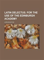 Latin delectus. For the use of the Edinburgh academy,1234143232,9781234143237