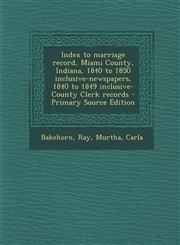 Index to marriage record, Miami County, Indiana, 1840 to 1850 inclusive-newspapers, 1840 to 1849 inclusive-County Clerk records - Primary Source Edition,1293035726,9781293035726