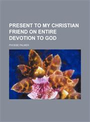 Present to my Christian friend on entire devotion to God,1151495018,9781151495013