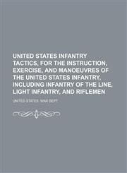 United States infantry tactics, for the instruction, exercise, and manoeuvres of the United States infantry, including infantry of the line, light infantry, and riflemen,1236277716,9781236277718