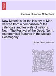 New Materials for the History of Man, derived from a comparison of the calendars and festivals of nations. No. I. The Festival of the Dead. No. II. Astronomical features in the Mosaic Cosmogony.,1241353328,9781241353322