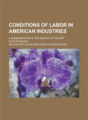 Conditions of labor in American industries; a summarization of the results of recent investigations,1236844181,9781236844187