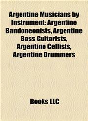 Argentine Musicians by Instrument Argentine Bandoneonists, Argentine Bass Guitarists, Argentine Cellists, Argentine Drummers,1157770150,9781157770152